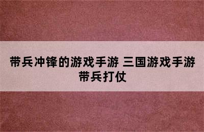 带兵冲锋的游戏手游 三国游戏手游带兵打仗